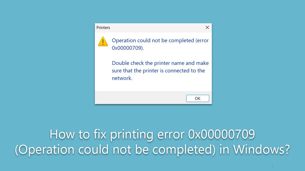 How To Fix Print Error 0x00000709 (Operation Could Not Be Completed) In Windows