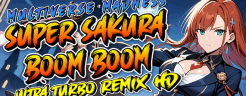 Super Sakura Boom Boom Multiverse Madness Ultra Turbo Remix HD